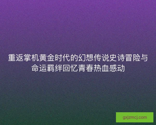 重返掌机黄金时代的幻想传说史诗冒险与命运羁绊回忆青春热血感动