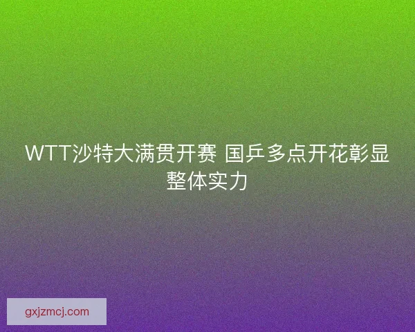 WTT沙特大满贯开赛 国乒多点开花彰显整体实力