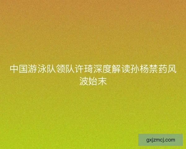 中国游泳队领队许琦深度解读孙杨禁药风波始末