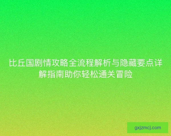 比丘国剧情攻略全流程解析与隐藏要点详解指南助你轻松通关冒险